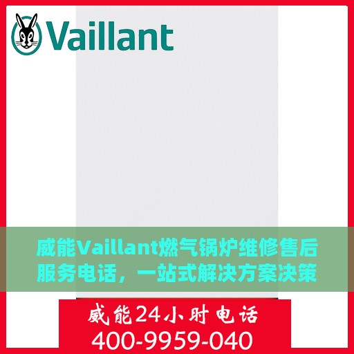 威能Vaillant燃气锅炉维修售后服务电话，一站式解决方案决策指南