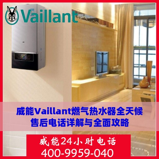 威能Vaillant燃气热水器全天候售后电话详解与全面攻略