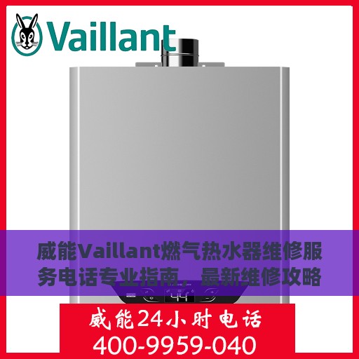 威能Vaillant燃气热水器维修服务电话专业指南，最新维修攻略与联系方式