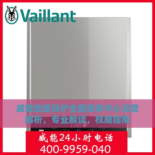 威能地暖锅炉全国服务中心深度解析，专业解读，权威指南