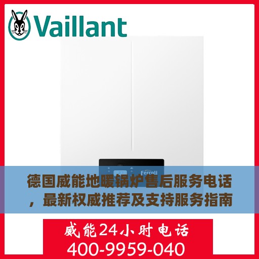 德国威能地暖锅炉售后服务电话，最新权威推荐及支持服务指南