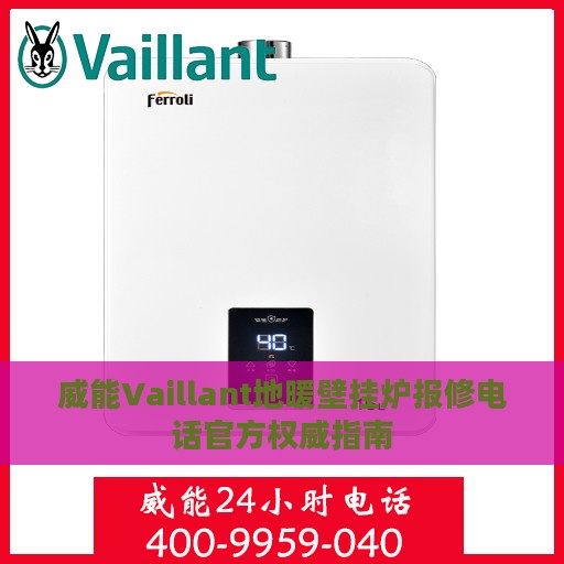 威能Vaillant地暖壁挂炉报修电话官方权威指南