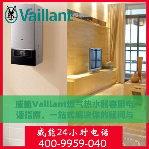 威能Vaillant燃气热水器客服电话指南，一站式解决你的疑问与需求