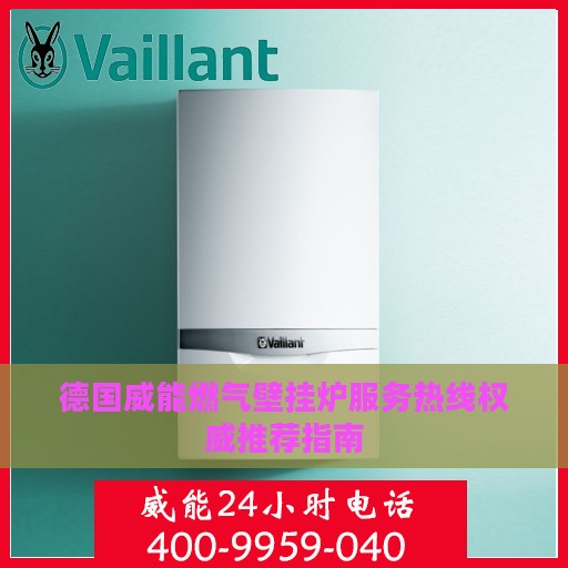 德国威能燃气壁挂炉服务热线权威推荐指南