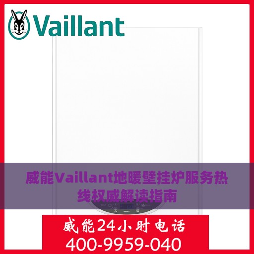 威能Vaillant地暖壁挂炉服务热线权威解读指南