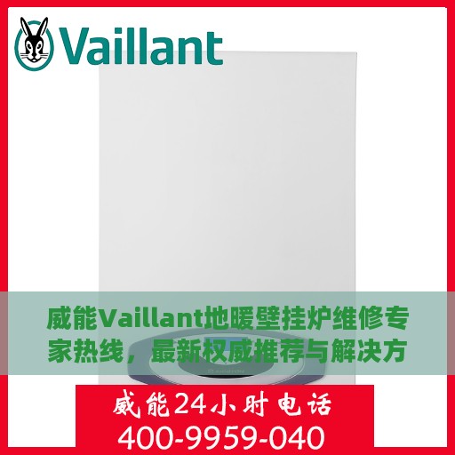 威能Vaillant地暖壁挂炉维修专家热线，最新权威推荐与解决方案