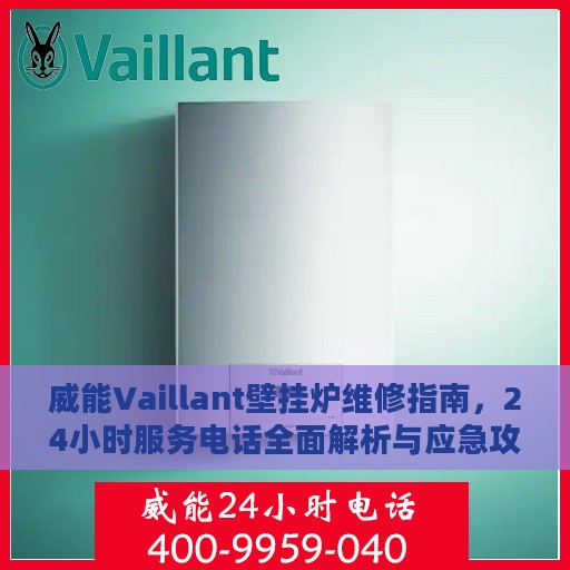 威能Vaillant壁挂炉维修指南，24小时服务电话全面解析与应急攻略