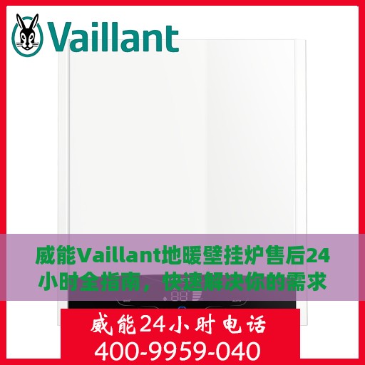 威能Vaillant地暖壁挂炉售后24小时全指南，快速解决你的需求与问题