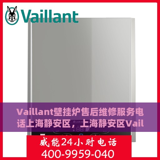 Vaillant壁挂炉售后维修服务电话上海静安区，上海静安区Vaillant壁挂炉专业售后维修服务热线