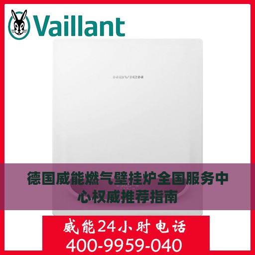德国威能燃气壁挂炉全国服务中心权威推荐指南