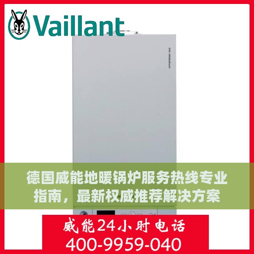 德国威能地暖锅炉服务热线专业指南，最新权威推荐解决方案