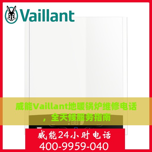威能Vaillant地暖锅炉维修电话，全天候服务指南
