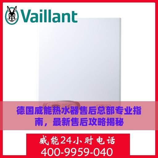 德国威能热水器售后总部专业指南，最新售后攻略揭秘