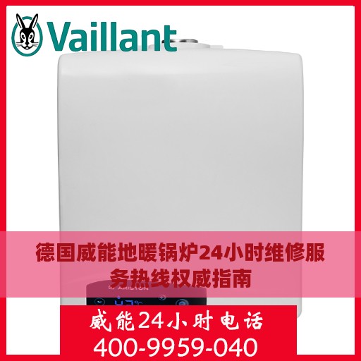 德国威能地暖锅炉24小时维修服务热线权威指南