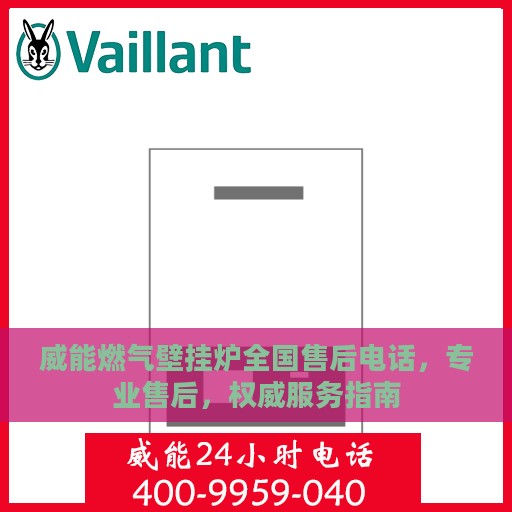 威能燃气壁挂炉全国售后电话，专业售后，权威服务指南
