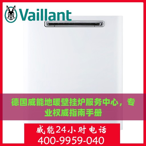 德国威能地暖壁挂炉服务中心，专业权威指南手册