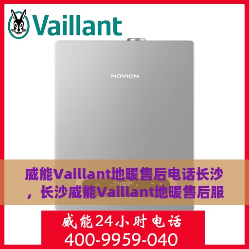 威能Vaillant地暖售后电话长沙，长沙威能Vaillant地暖售后服务热线及电话全攻略