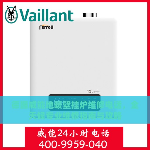 德国威能地暖壁挂炉维修电话，全天候专业维修指南与攻略
