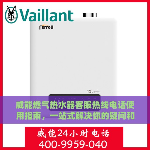 威能燃气热水器客服热线电话使用指南，一站式解决你的疑问和需求