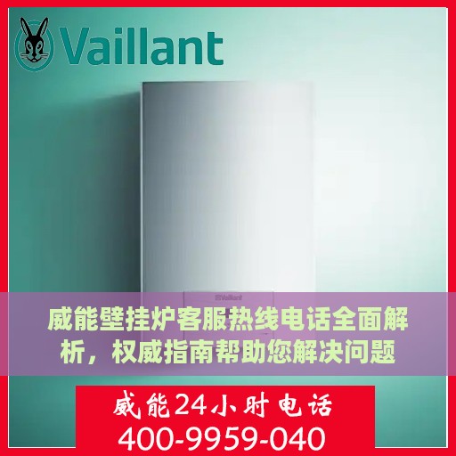 威能壁挂炉客服热线电话全面解析，权威指南帮助您解决问题