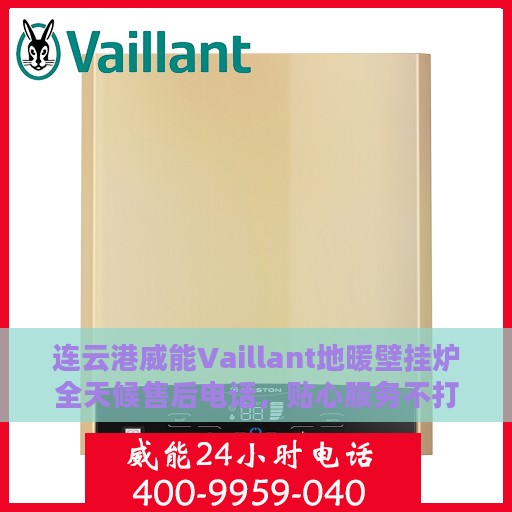 连云港威能Vaillant地暖壁挂炉全天候售后电话，贴心服务不打烊
