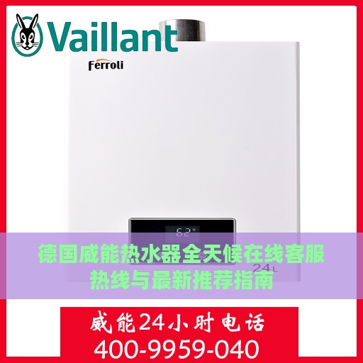德国威能热水器全天候在线客服热线与最新推荐指南