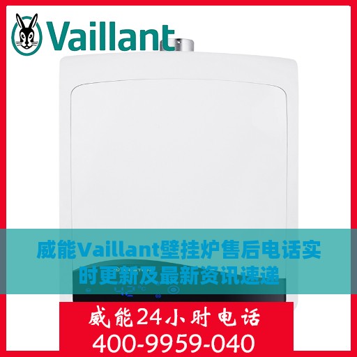 威能Vaillant壁挂炉售后电话实时更新及最新资讯速递