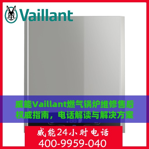 威能Vaillant燃气锅炉维修售后权威指南，电话解读与解决方案