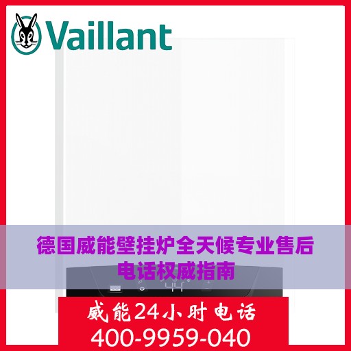 德国威能壁挂炉全天候专业售后电话权威指南