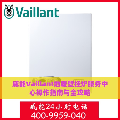 威能Vaillant地暖壁挂炉服务中心操作指南与全攻略