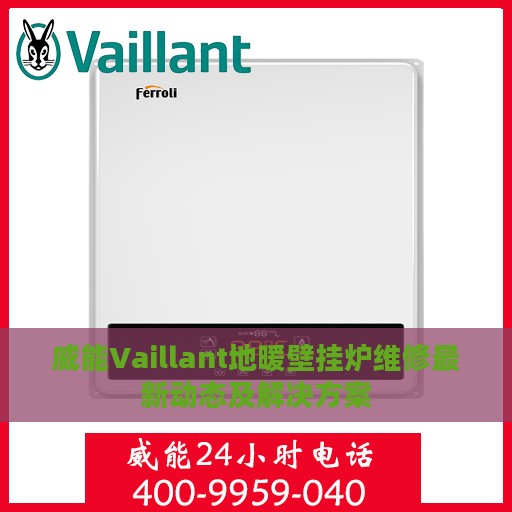 威能Vaillant地暖壁挂炉维修最新动态及解决方案