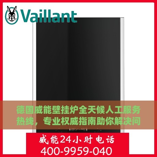 德国威能壁挂炉全天候人工服务热线，专业权威指南助你解决问题