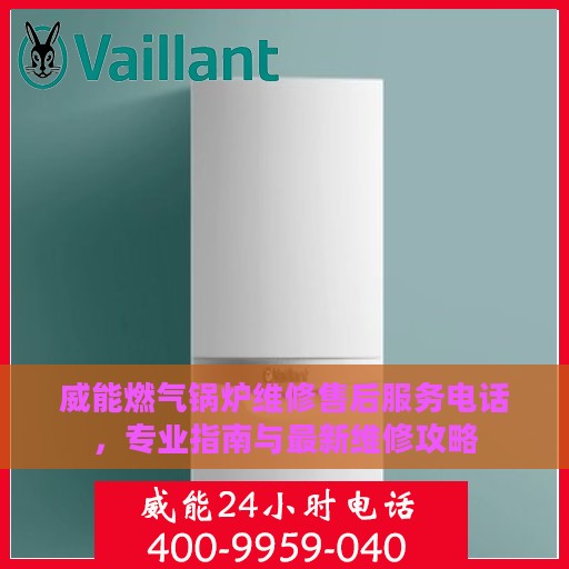 威能燃气锅炉维修售后服务电话，专业指南与最新维修攻略