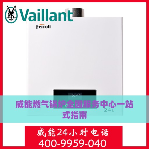 威能燃气锅炉全国服务中心一站式指南