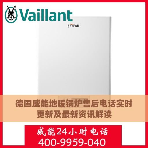 德国威能地暖锅炉售后电话实时更新及最新资讯解读