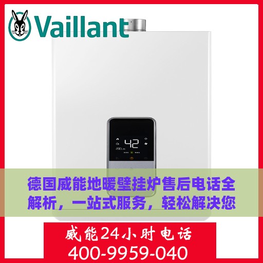 德国威能地暖壁挂炉售后电话全解析，一站式服务，轻松解决您的疑问和需求
