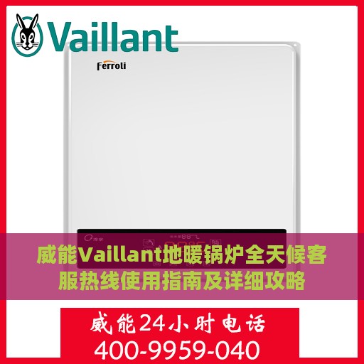 威能Vaillant地暖锅炉全天候客服热线使用指南及详细攻略