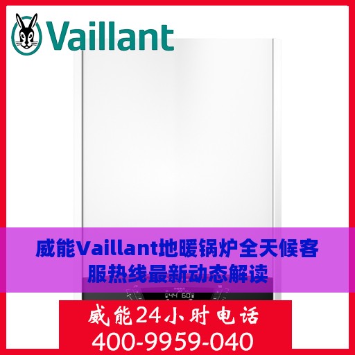 威能Vaillant地暖锅炉全天候客服热线最新动态解读