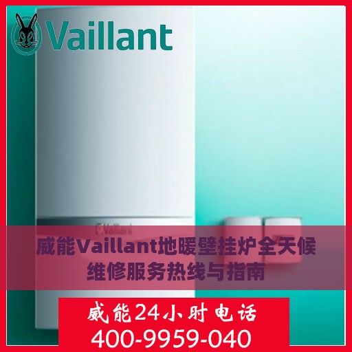 威能Vaillant地暖壁挂炉全天候维修服务热线与指南