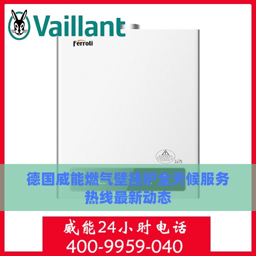德国威能燃气壁挂炉全天候服务热线最新动态