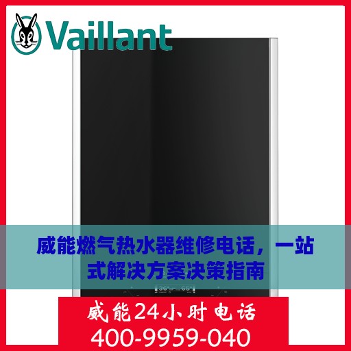 威能燃气热水器维修电话，一站式解决方案决策指南