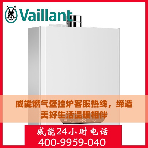 威能燃气壁挂炉客服热线，缔造美好生活温暖相伴