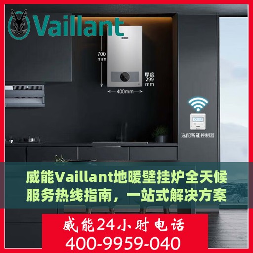 威能Vaillant地暖壁挂炉全天候服务热线指南，一站式解决方案与全面支持攻略