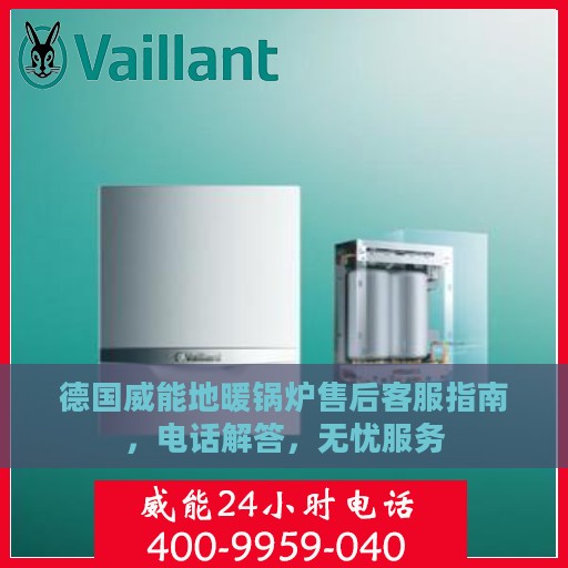 德国威能地暖锅炉售后客服指南，电话解答，无忧服务