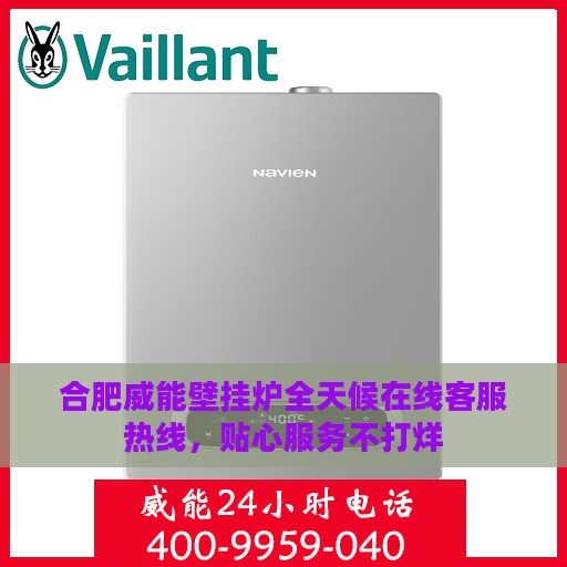 合肥威能壁挂炉全天候在线客服热线，贴心服务不打烊