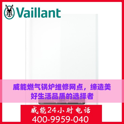 威能燃气锅炉维修网点，缔造美好生活品质的选择者