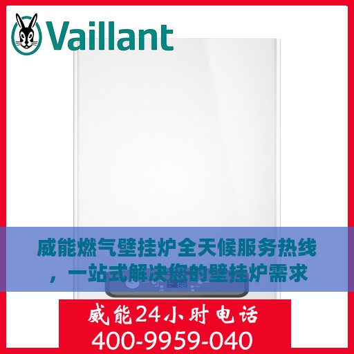 威能燃气壁挂炉全天候服务热线，一站式解决您的壁挂炉需求