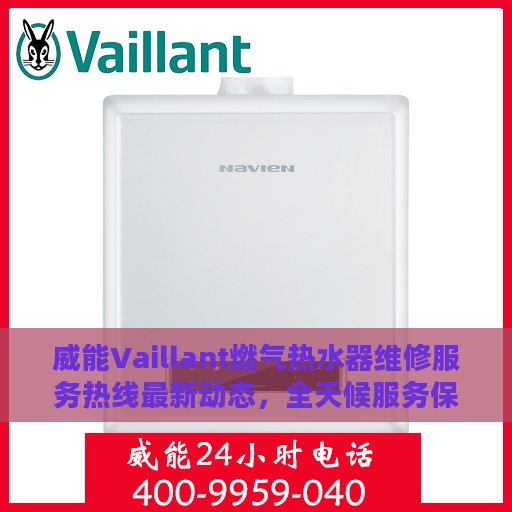 威能Vaillant燃气热水器维修服务热线最新动态，全天候服务保障您的温暖生活