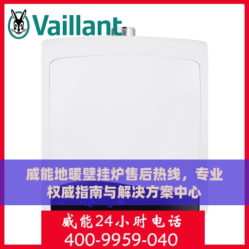 威能地暖壁挂炉售后热线，专业权威指南与解决方案中心