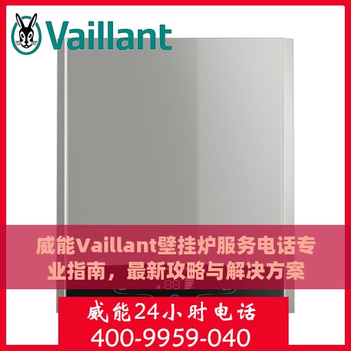威能Vaillant壁挂炉服务电话专业指南，最新攻略与解决方案